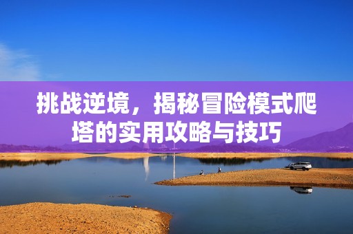 挑战逆境，揭秘冒险模式爬塔的实用攻略与技巧