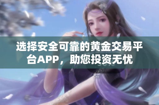 选择安全可靠的黄金交易平台APP，助您投资无忧