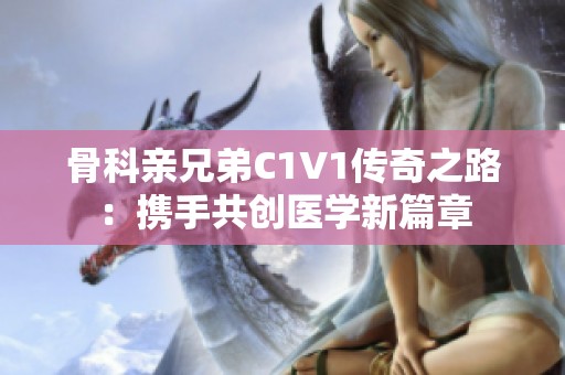 骨科亲兄弟C1V1传奇之路：携手共创医学新篇章