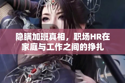 隐瞒加班真相，职场HR在家庭与工作之间的挣扎