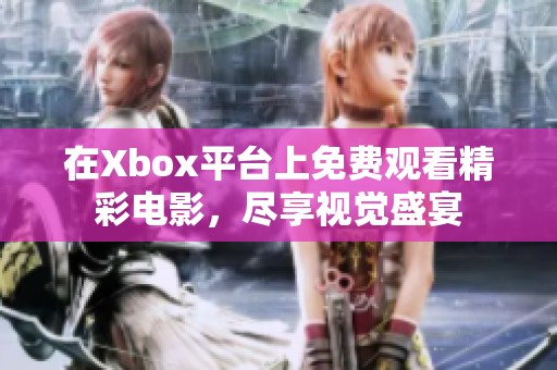 在Xbox平台上免费观看精彩电影，尽享视觉盛宴