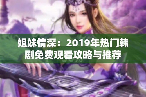 姐妹情深：2019年热门韩剧免费观看攻略与推荐