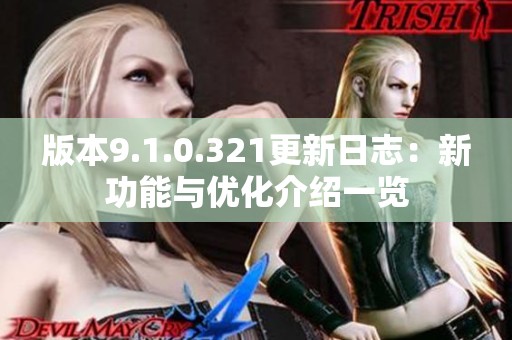 版本9.1.0.321更新日志：新功能与优化介绍一览