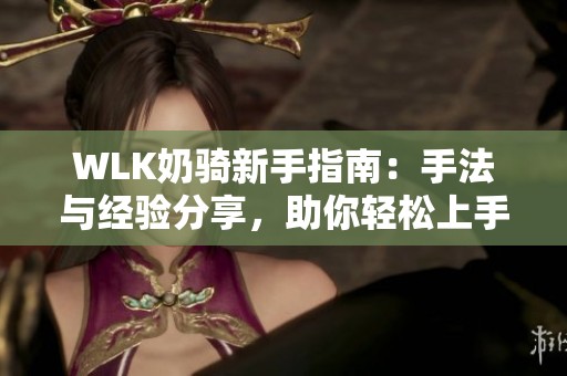 WLK奶骑新手指南：手法与经验分享，助你轻松上手