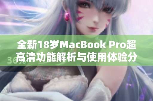 全新18岁MacBook Pro超高清功能解析与使用体验分享