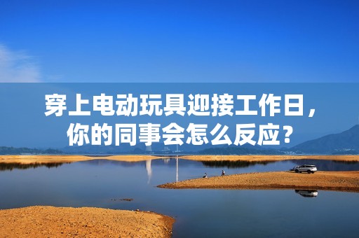 穿上电动玩具迎接工作日，你的同事会怎么反应？