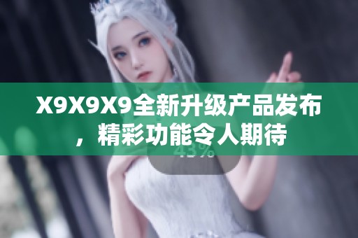 X9X9X9全新升级产品发布，精彩功能令人期待