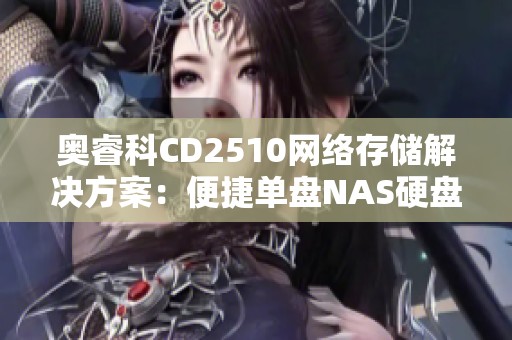 奥睿科CD2510网络存储解决方案：便捷单盘NAS硬盘盒解析