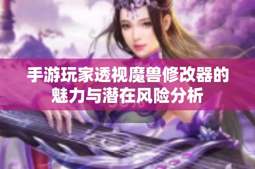 手游玩家透视魔兽修改器的魅力与潜在风险分析