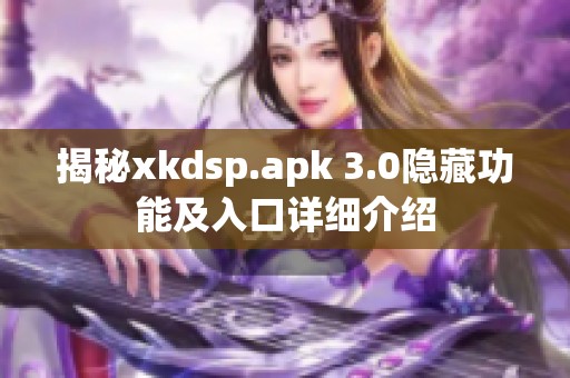 揭秘xkdsp.apk 3.0隐藏功能及入口详细介绍