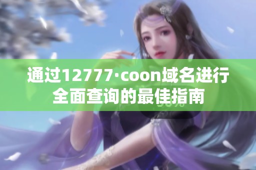 通过12777·coon域名进行全面查询的最佳指南