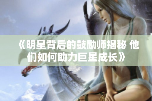 《明星背后的鼓励师揭秘 他们如何助力巨星成长》