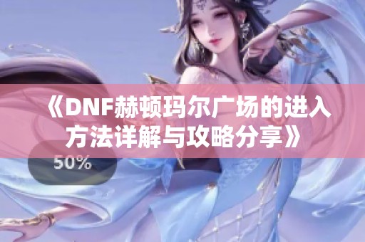 《DNF赫顿玛尔广场的进入方法详解与攻略分享》