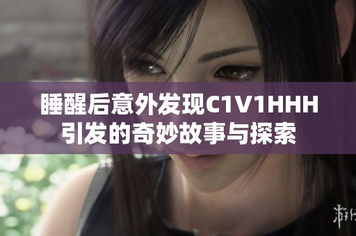 睡醒后意外发现C1V1HHH引发的奇妙故事与探索