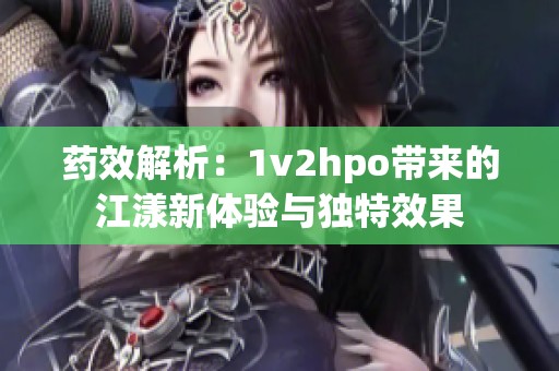 药效解析：1v2hpo带来的江漾新体验与独特效果