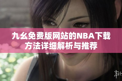 九幺免费版网站的NBA下载方法详细解析与推荐