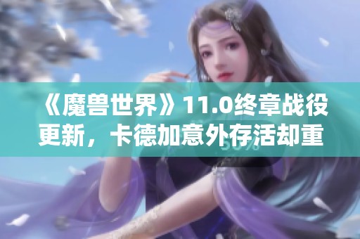 《魔兽世界》11.0终章战役更新，卡德加意外存活却重伤不堪