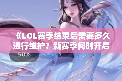 《LOL赛季结束后需要多久进行维护？新赛季何时开启？》