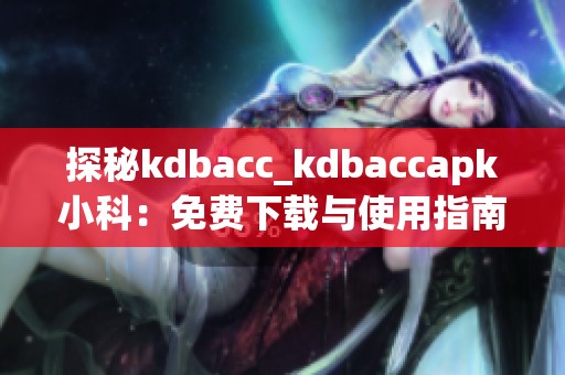 探秘kdbacc_kdbaccapk小科：免费下载与使用指南分享