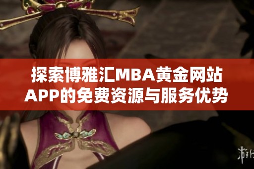 探索博雅汇MBA黄金网站APP的免费资源与服务优势