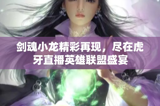 剑魂小龙精彩再现，尽在虎牙直播英雄联盟盛宴