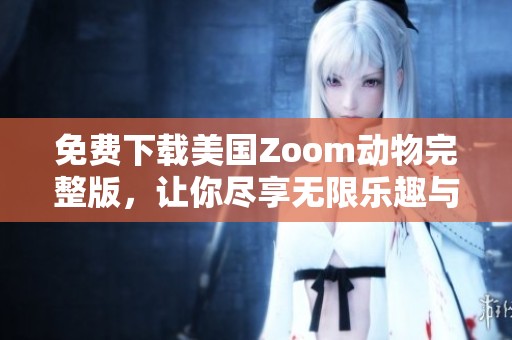 免费下载美国Zoom动物完整版，让你尽享无限乐趣与互动体验