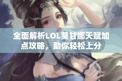 全面解析LOL莫甘娜天赋加点攻略，助你轻松上分