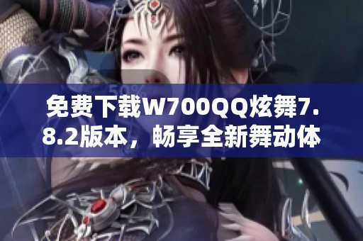 免费下载W700QQ炫舞7.8.2版本，畅享全新舞动体验