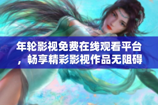 年轮影视免费在线观看平台，畅享精彩影视作品无阻碍