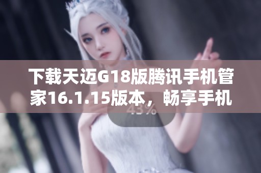 下载天迈G18版腾讯手机管家16.1.15版本，畅享手机管理新体验