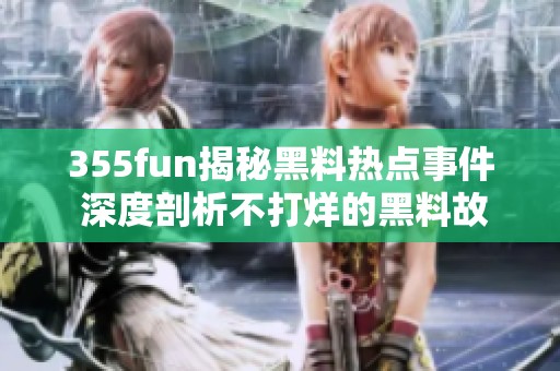 355fun揭秘黑料热点事件 深度剖析不打烊的黑料故事