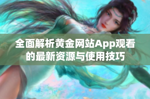 全面解析黄金网站App观看的最新资源与使用技巧