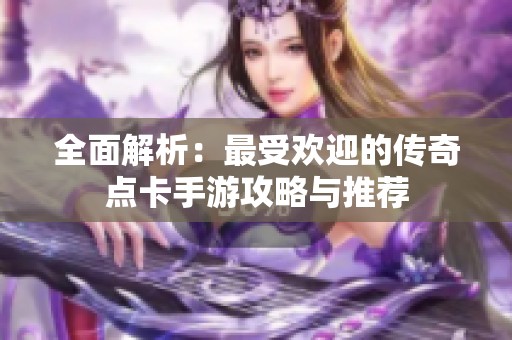 全面解析：最受欢迎的传奇点卡手游攻略与推荐