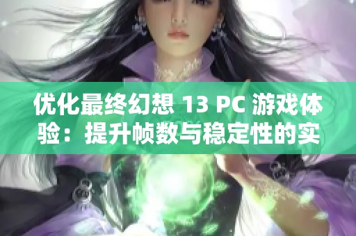 优化最终幻想 13 PC 游戏体验：提升帧数与稳定性的实用技巧