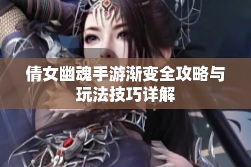 倩女幽魂手游渐变全攻略与玩法技巧详解