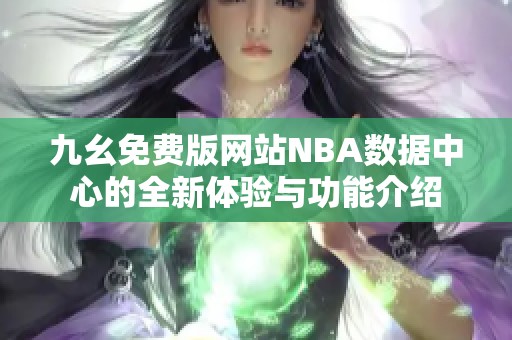 九幺免费版网站NBA数据中心的全新体验与功能介绍