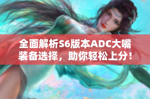 全面解析S6版本ADC大嘴装备选择，助你轻松上分！