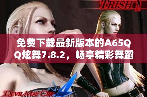 免费下载最新版本的A65QQ炫舞7.8.2，畅享精彩舞蹈体验