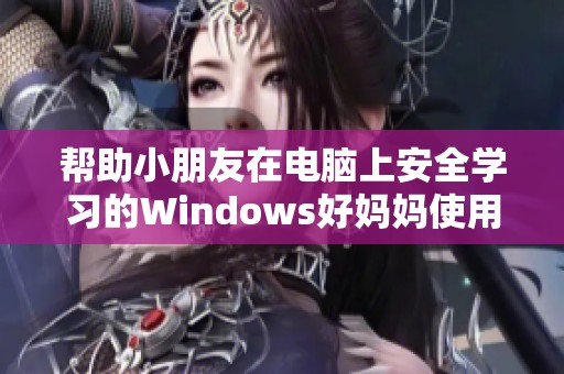 帮助小朋友在电脑上安全学习的Windows好妈妈使用指南