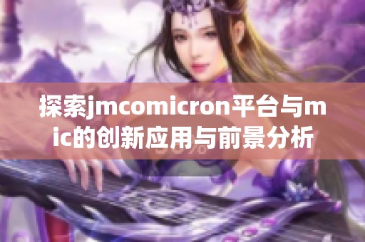 探索jmcomicron平台与mic的创新应用与前景分析