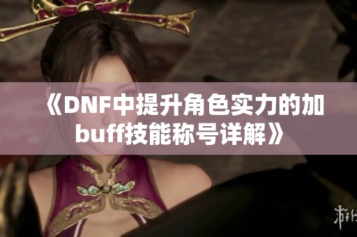 《DNF中提升角色实力的加buff技能称号详解》