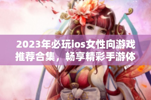 2023年必玩ios女性向游戏推荐合集，畅享精彩手游体验