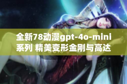 全新78动漫gpt-4o-mini系列 精美变形金刚与高达模玩推荐