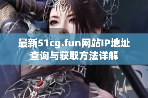 最新51cg.fun网站IP地址查询与获取方法详解