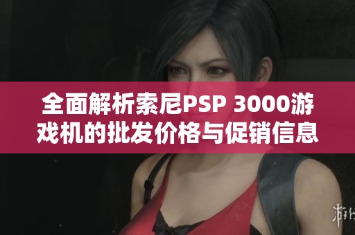 全面解析索尼PSP 3000游戏机的批发价格与促销信息