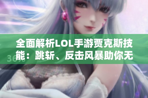 全面解析LOL手游贾克斯技能：跳斩、反击风暴助你无敌！