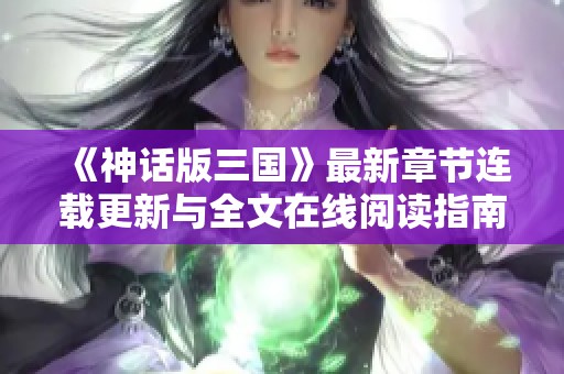 《神话版三国》最新章节连载更新与全文在线阅读指南