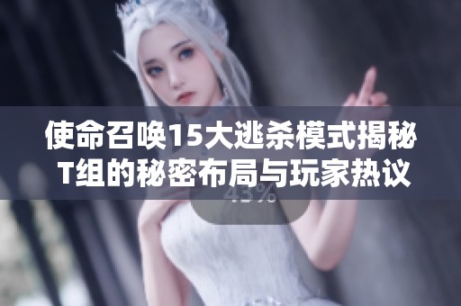 使命召唤15大逃杀模式揭秘 T组的秘密布局与玩家热议