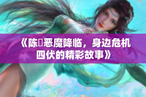 《陈曌恶魔降临，身边危机四伏的精彩故事》