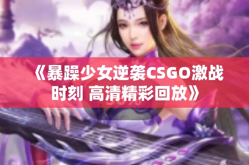 《暴躁少女逆袭CSGO激战时刻 高清精彩回放》